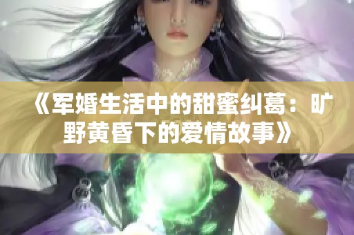《軍婚生活中的甜蜜糾葛：曠野黃昏下的愛情故事》