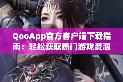 QooApp官方客戶端下載指南：輕松獲取熱門游戲資源