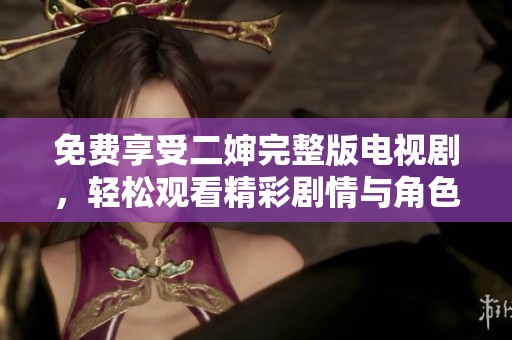 免費享受二嬸完整版電視劇，輕松觀看精彩劇情與角色發展