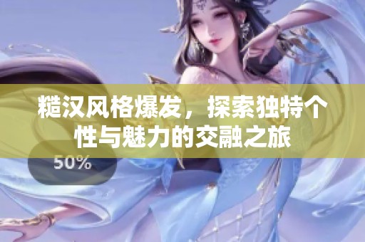 糙漢風(fēng)格爆發(fā)，探索獨(dú)特個(gè)性與魅力的交融之旅
