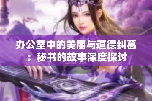 辦公室中的美麗與道德糾葛：秘書的故事深度探討