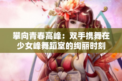攀向青春高峰：雙手攜舞在少女峰舞蹈室的絢麗時刻