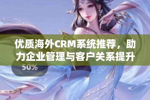 優質海外CRM系統推薦，助力企業管理與客戶關系提升
