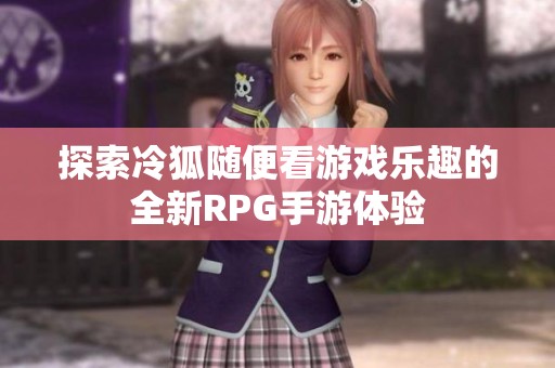 探索冷狐隨便看游戲樂趣的全新RPG手游體驗(yàn)