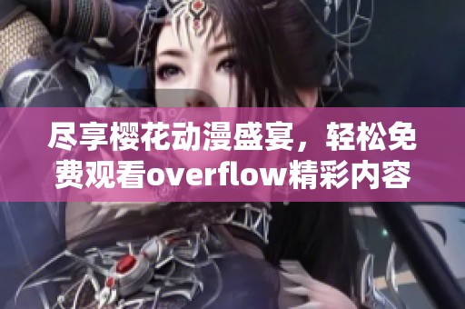 盡享櫻花動漫盛宴，輕松免費觀看overflow精彩內容