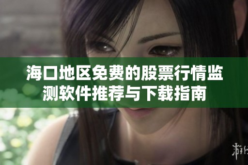 海口地區(qū)免費(fèi)的股票行情監(jiān)測軟件推薦與下載指南
