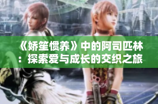 《嬌笙慣養》中的阿司匹林：探索愛與成長的交織之旅