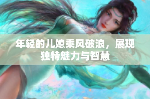 年輕的兒媳乘風破浪，展現(xiàn)獨特魅力與智慧