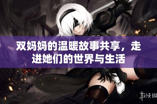 雙媽媽的溫暖故事共享，走進她們的世界與生活