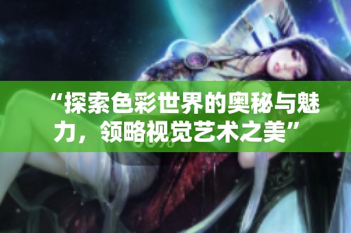 “探索色彩世界的奧秘與魅力，領略視覺藝術之美”