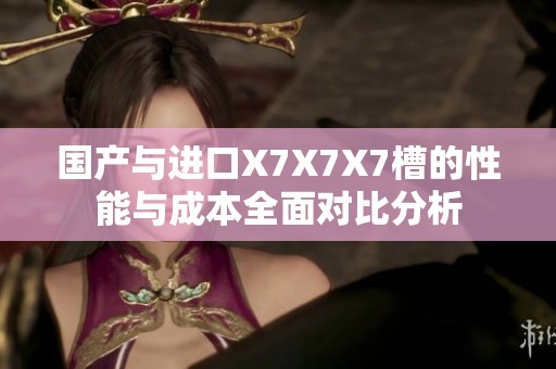 國產與進口X7X7X7槽的性能與成本全面對比分析