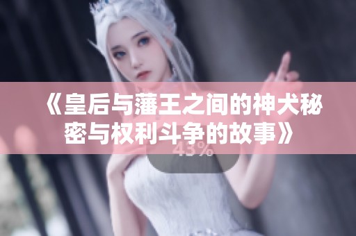 《皇后與藩王之間的神犬秘密與權利斗爭的故事》