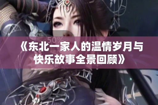 《東北一家人的溫情歲月與快樂故事全景回顧》