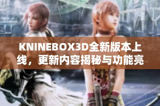 KNINEBOX3D全新版本上線，更新內容揭秘與功能亮點分析