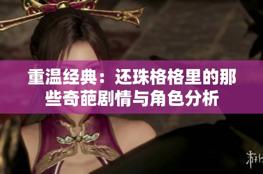 重溫經典：還珠格格里的那些奇葩劇情與角色分析