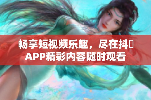 暢享短視頻樂趣，盡在抖抈APP精彩內容隨時觀看