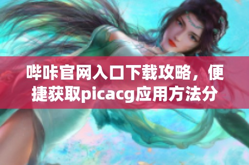 嗶咔官網(wǎng)入口下載攻略，便捷獲取picacg應(yīng)用方法分享
