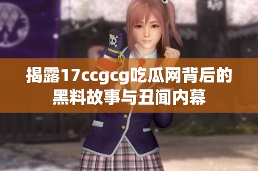 揭露17ccgcg吃瓜網背后的黑料故事與丑聞內幕