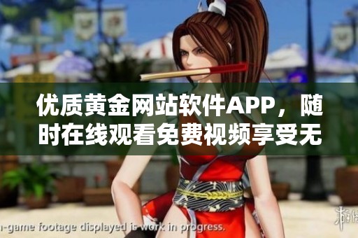 優質黃金網站軟件APP，隨時在線觀看免費視頻享受無限樂趣