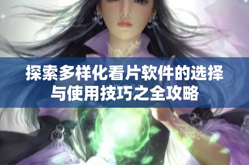 探索多樣化看片軟件的選擇與使用技巧之全攻略