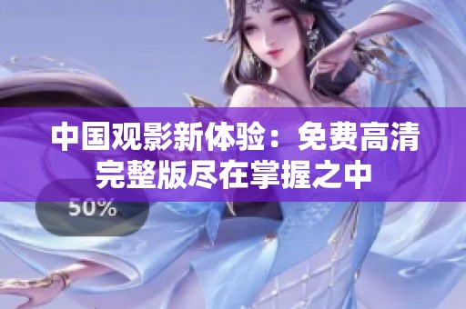 中國觀影新體驗：免費高清完整版盡在掌握之中