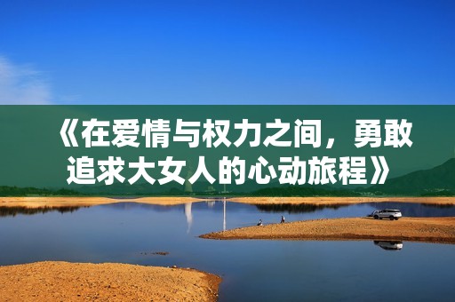 《在愛情與權(quán)力之間，勇敢追求大女人的心動旅程》