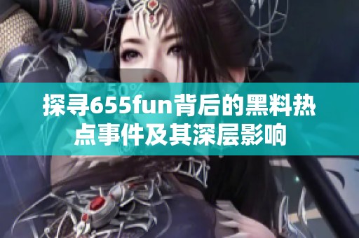 探尋655fun背后的黑料熱點事件及其深層影響