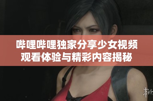 嗶哩嗶哩獨家分享少女視頻觀看體驗與精彩內容揭秘