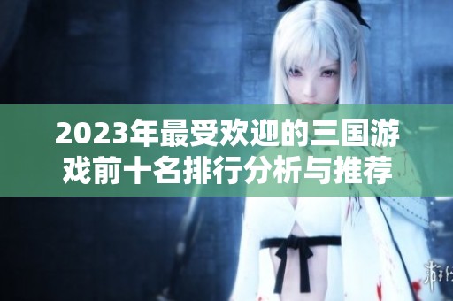 2023年最受歡迎的三國游戲前十名排行分析與推薦