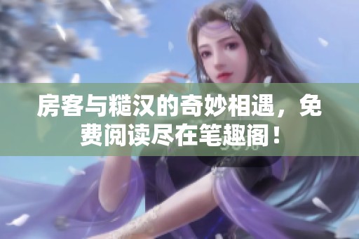 房客與糙漢的奇妙相遇，免費閱讀盡在筆趣閣！