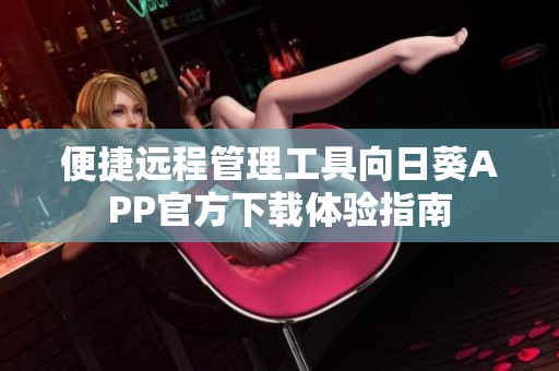 便捷遠程管理工具向日葵APP官方下載體驗指南
