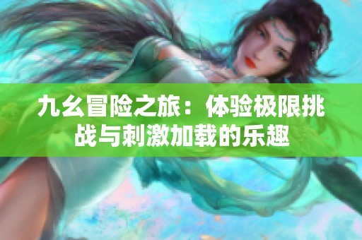 九幺冒險之旅：體驗極限挑戰(zhàn)與刺激加載的樂趣