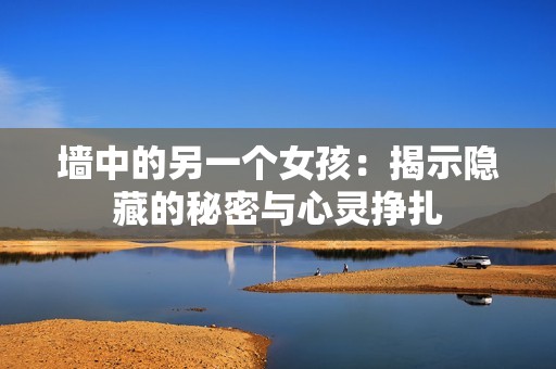 墻中的另一個女孩：揭示隱藏的秘密與心靈掙扎