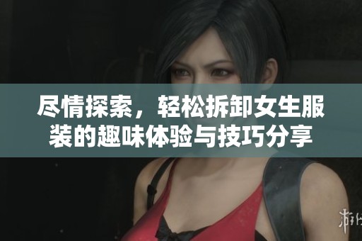 盡情探索，輕松拆卸女生服裝的趣味體驗(yàn)與技巧分享