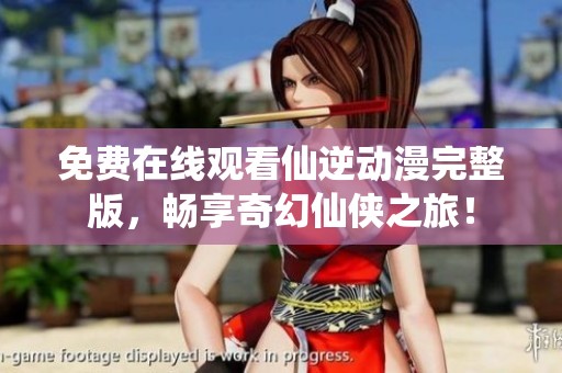 免費在線觀看仙逆動漫完整版，暢享奇幻仙俠之旅！