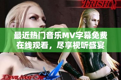 最近熱門音樂MV字幕免費在線觀看，盡享視聽盛宴