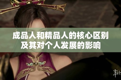 成品人和精品人的核心區(qū)別及其對個人發(fā)展的影響