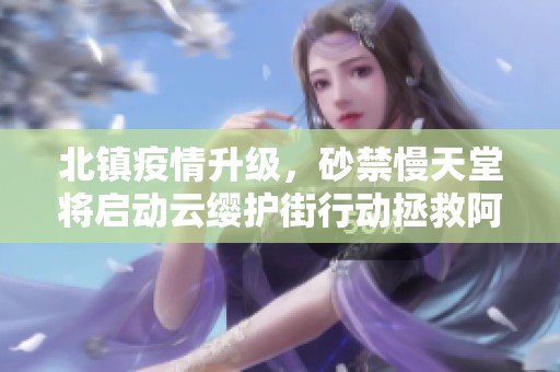 北鎮疫情升級，砂禁慢天堂將啟動云纓護街行動拯救阿離