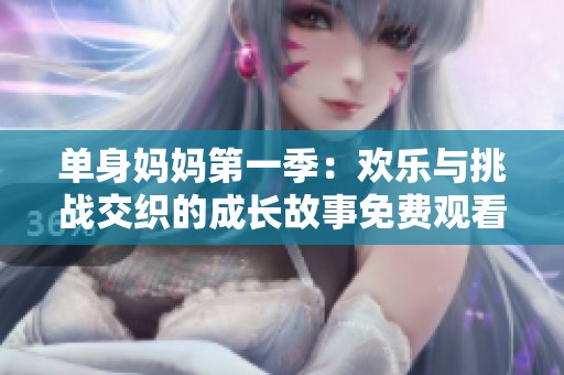 單身媽媽第一季：歡樂與挑戰(zhàn)交織的成長(zhǎng)故事免費(fèi)觀看