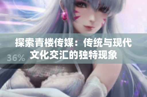 探索青樓傳媒：傳統與現代文化交匯的獨特現象