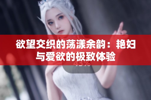 欲望交織的蕩漾余韻：艷婦與愛欲的極致體驗