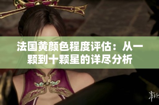 法國黃顏色程度評估：從一顆到十顆星的詳盡分析