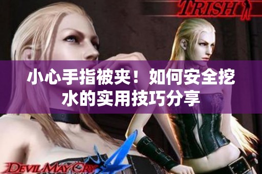 小心手指被夾！如何安全挖水的實(shí)用技巧分享