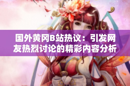 國外黃岡B站熱議：引發(fā)網(wǎng)友熱烈討論的精彩內(nèi)容分析