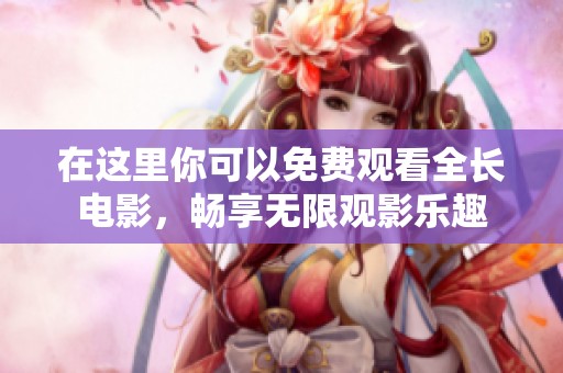 在這里你可以免費觀看全長電影，暢享無限觀影樂趣