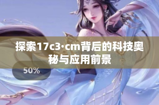 探索17c3·cm背后的科技奧秘與應(yīng)用前景