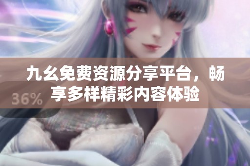 九幺免費資源分享平臺，暢享多樣精彩內(nèi)容體驗