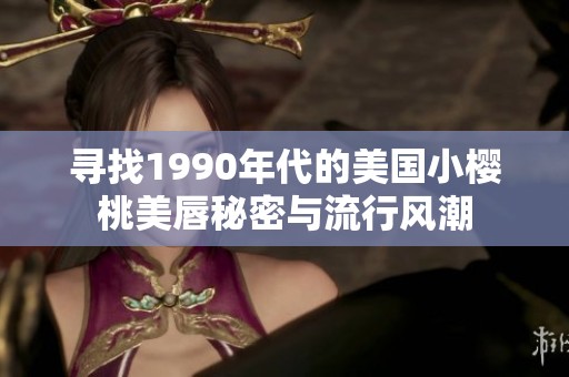 尋找1990年代的美國小櫻桃美唇秘密與流行風潮