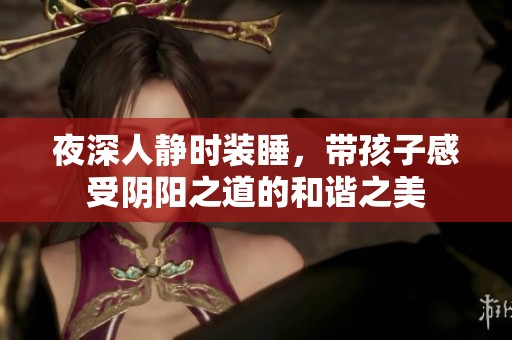 夜深人靜時裝睡，帶孩子感受陰陽之道的和諧之美