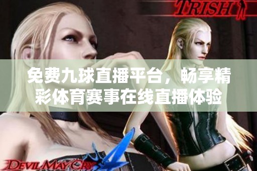 免費九球直播平臺，暢享精彩體育賽事在線直播體驗